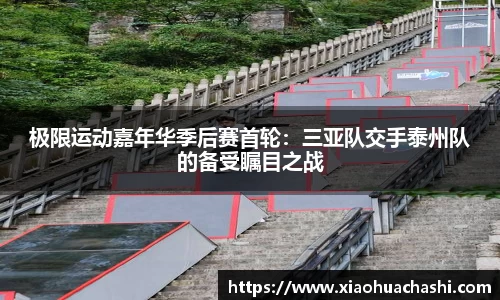 极限运动嘉年华季后赛首轮：三亚队交手泰州队的备受瞩目之战