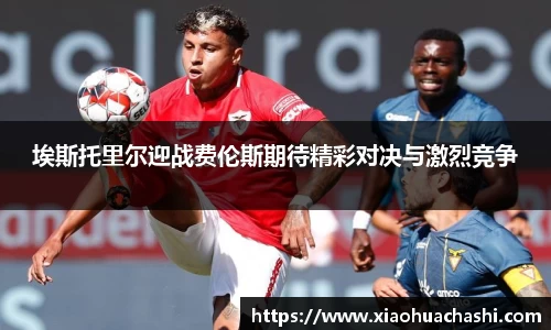 埃斯托里尔迎战费伦斯期待精彩对决与激烈竞争